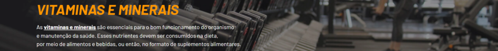As vitaminas e minerais são essenciais para o bom funcionamento do organismo
e manutenção da saúde. Esses nutrientes devem ser consumidos na dieta,
por meio de alimentos e bebidas, ou então, no formato de suplementos alimentares.